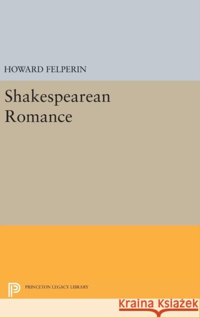 Shakespearean Romance Howard Felperin 9780691646473 Princeton University Press