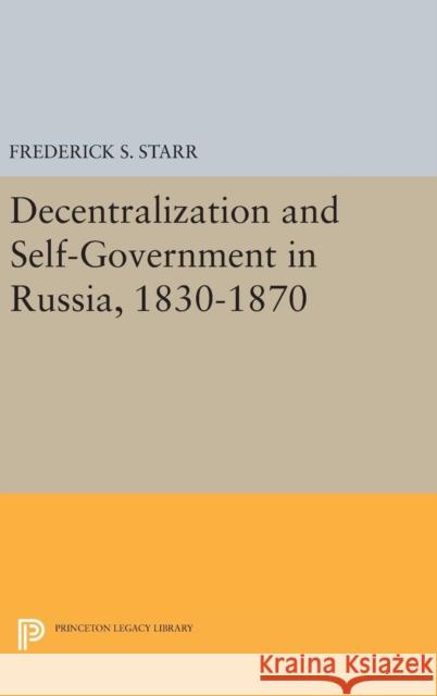 Decentralization and Self-Government in Russia, 1830-1870 Frederick S. Starr 9780691646541