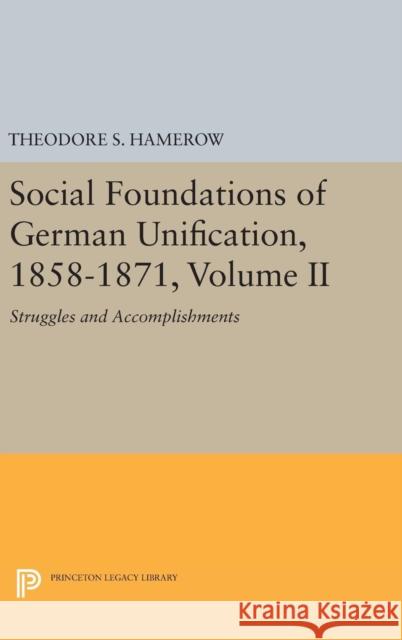 Social Foundations of German Unification, 1858-1871, Volume II: Struggles and Accomplishments Theodore S. Hamerow 9780691646565 Princeton University Press