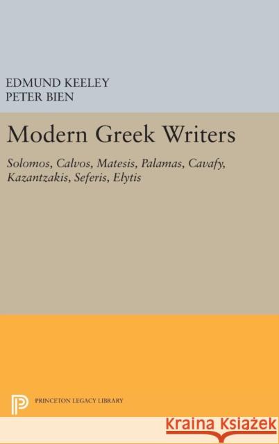 Modern Greek Writers: Solomos, Calvos, Matesis, Palamas, Cavafy, Kazantzakis, Seferis, Elytis Edmund Keeley Peter Bien 9780691646589