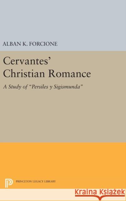Cervantes' Christian Romance: A Study of Persiles Y Sigismunda Alban K. Forcione 9780691646626 Princeton University Press