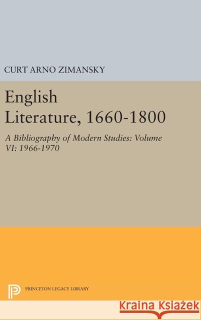 English Literature, 1660-1800: A Bibliography of Modern Studies: Volume VI: 1966-1970 Curt Arno Zimansky 9780691646657 Princeton University Press