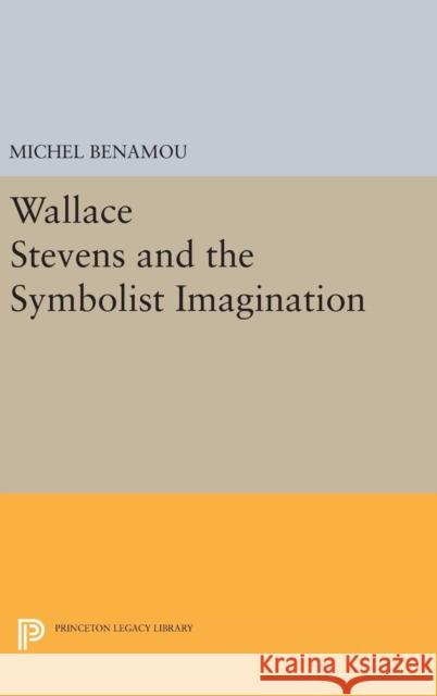 Wallace Stevens and the Symbolist Imagination Michel Benamou 9780691646671 Princeton University Press