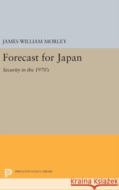 Forecast for Japan: Security in the 1970's James William Morley 9780691646718 Princeton University Press