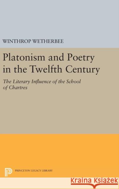 Platonism and Poetry in the Twelfth Century: The Literary Influence of the School of Chartres Winthrop Wetherbee 9780691646763