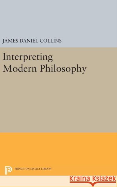 Interpreting Modern Philosophy James Daniel Collins 9780691646770