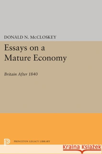 Essays on a Mature Economy: Britain After 1840 Donald N. McCloskey 9780691646909 Princeton University Press