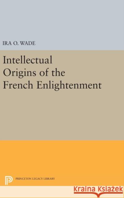 The Intellectual Origins of the French Enlightenment Ira O. Wade 9780691647012 Princeton University Press