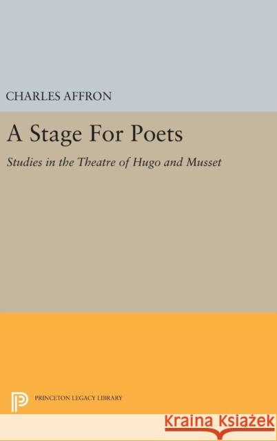 A Stage for Poets: Studies in the Theatre of Hugo and Musset Charles Affron 9780691647067 Princeton University Press