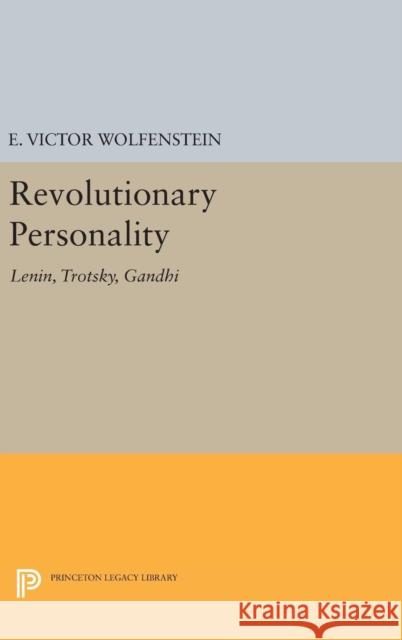 Revolutionary Personality: Lenin, Trotsky, Gandhi E. Victor Wolfenstein 9780691647111 Princeton University Press