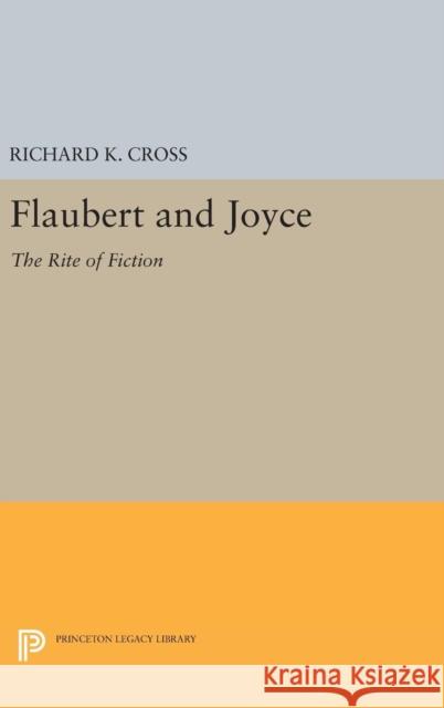 Flaubert and Joyce: The Rite of Fiction Richard K. Cross 9780691647296