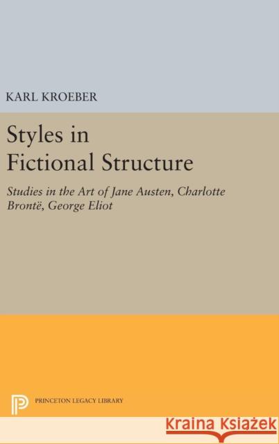 Styles in Fictional Structure: Studies in the Art of Jane Austen, Charlotte Brontë, George Eliot Kroeber, Karl 9780691647333