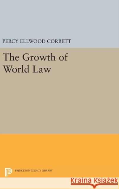 The Growth of World Law Percy Ellwood Corbett 9780691647395