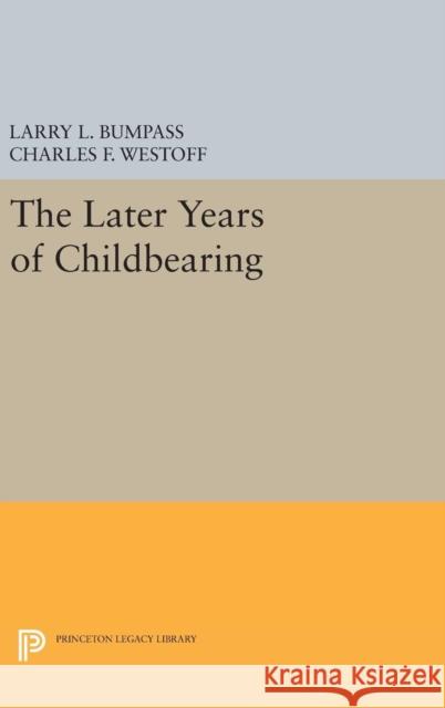 The Later Years of Childbearing Larry L. Bumpass Charles F. Westoff 9780691647494 Princeton University Press