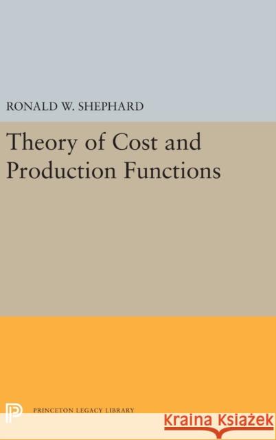 Theory of Cost and Production Functions Ronald William Shepherd 9780691647524 Princeton University Press