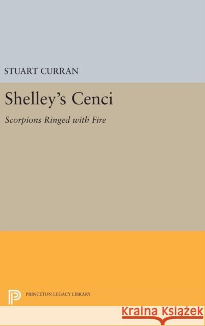 Shelley's Cenci: Scorpions Ringed with Fire Stuart Curran 9780691647548 Princeton University Press