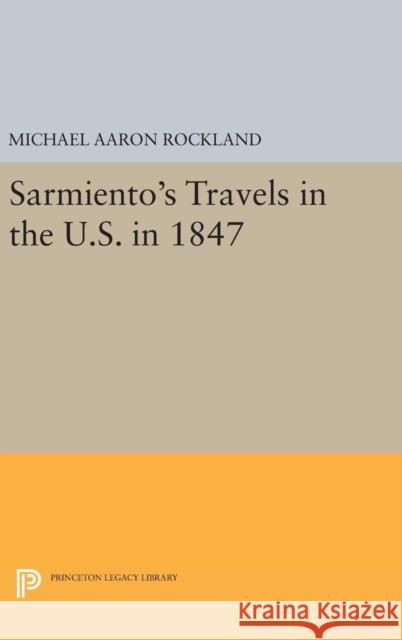 Sarmiento's Travels in the U.S. in 1847 Michael Aaron Rockland 9780691647616 Princeton University Press