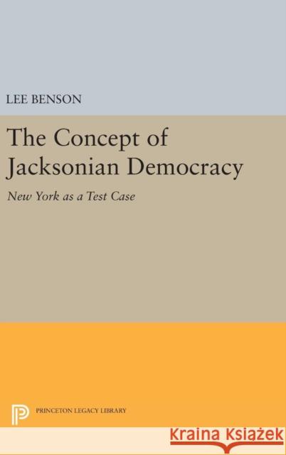 The Concept of Jacksonian Democracy: New York as a Test Case Lee Benson 9780691647623 Princeton University Press