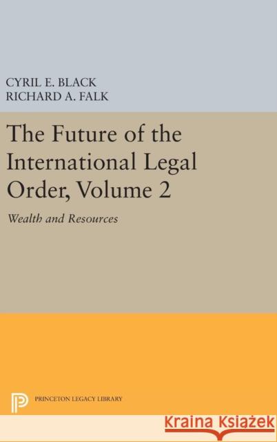 The Future of the International Legal Order, Volume 2: Wealth and Resources Cyril E. Black Richard A. Falk 9780691647630 Princeton University Press