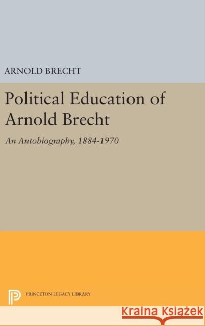 Political Education of Arnold Brecht: An Autobiography, 1884-1970 Arnold Brecht 9780691647746