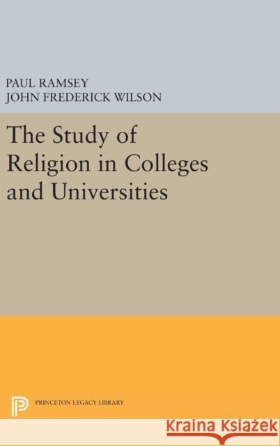 The Study of Religion in Colleges and Universities Paul Ramsey John Frederick Wilson 9780691647760
