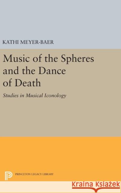 Music of the Spheres and the Dance of Death: Studies in Musical Iconology Kathi Meyer-Baer 9780691647807 Princeton University Press