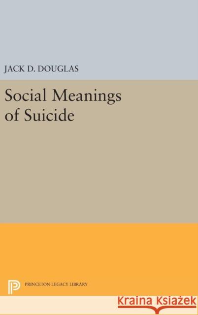 Social Meanings of Suicide Jack D. Douglas 9780691647869
