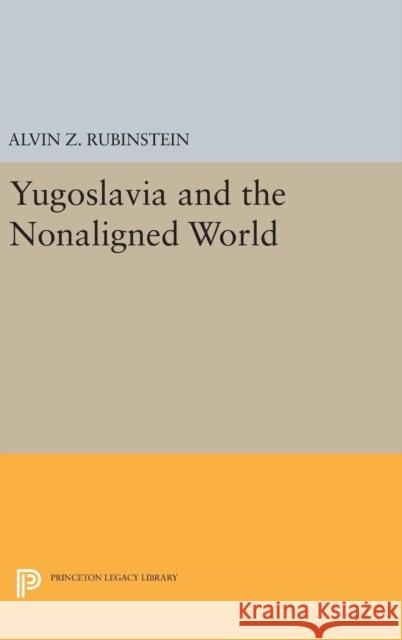 Yugoslavia and the Nonaligned World Alvin Z. Rubinstein 9780691647920 Princeton University Press