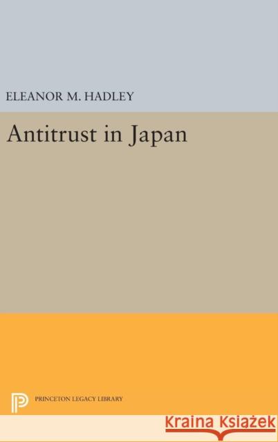 Antitrust in Japan Eleanor M. Hadley 9780691647944 Princeton University Press