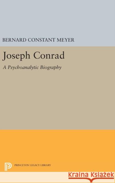 Joseph Conrad: A Psychoanalytic Biography Bernard Constant Meyer 9780691647968