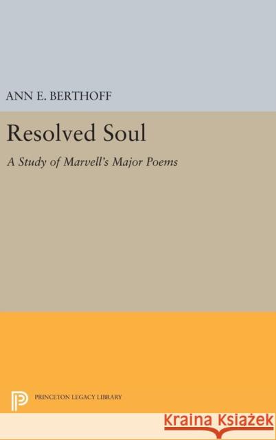 Resolved Soul: A Study of Marvell's Major Poems Ann E. Berthoff 9780691647975