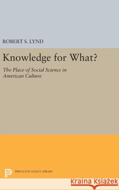Knowledge for What: The Place of Social Science in American Culture Robert Staughton Lynd 9780691648088