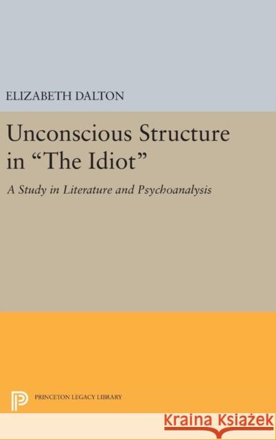Unconscious Structure in the Idiot: A Study in Literature and Psychoanalysis Elizabeth Dalton 9780691648149 Princeton University Press