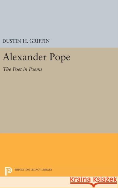 Alexander Pope: The Poet in Poems Dustin H. Griffin 9780691648309