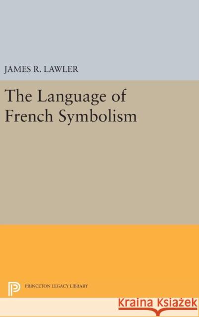 The Language of French Symbolism James R. Lawler 9780691648538 Princeton University Press