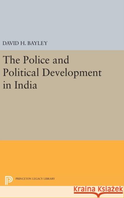 Police and Political Development in India David H. Bayley 9780691648606 Princeton University Press