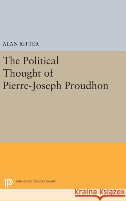 Political Thought of Pierre-Joseph Proudhon Alan Ritter 9780691648620 Princeton University Press