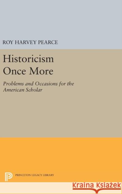 Historicism Once More: Problems and Occasions for the American Scholar Roy Harvey Pearce 9780691648675 Princeton University Press