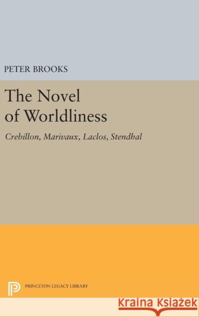 The Novel of Worldliness: Crebillon, Marivaux, Laclos, Stendhal Brooks, Peter 9780691648712