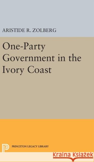 One-Party Government in the Ivory Coast Aristide R. Zolberg 9780691648750