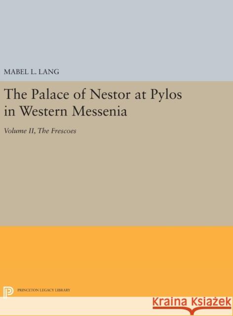 The Palace of Nestor at Pylos in Western Messenia, Vol. II: The Frescoes Mabel L. Lang 9780691648941 Princeton University Press