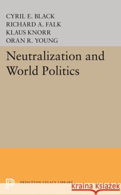 Neutralization and World Politics Cyril E. Black Richard A. Falk 9780691649078 Princeton University Press