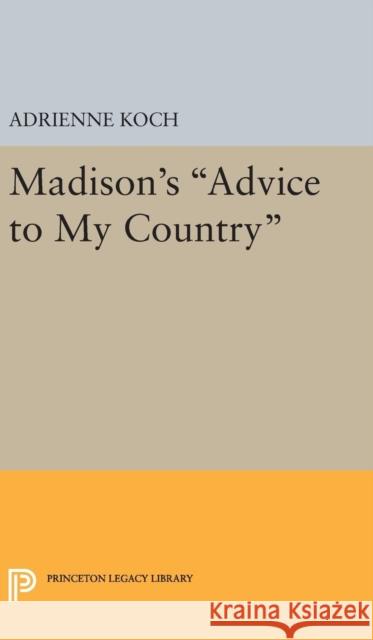 Madison's Advice to My Country Adrienne Koch 9780691649115 Princeton University Press
