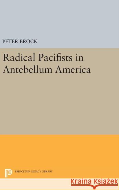 Radical Pacifists in Antebellum America Peter Brock 9780691649122 Princeton University Press