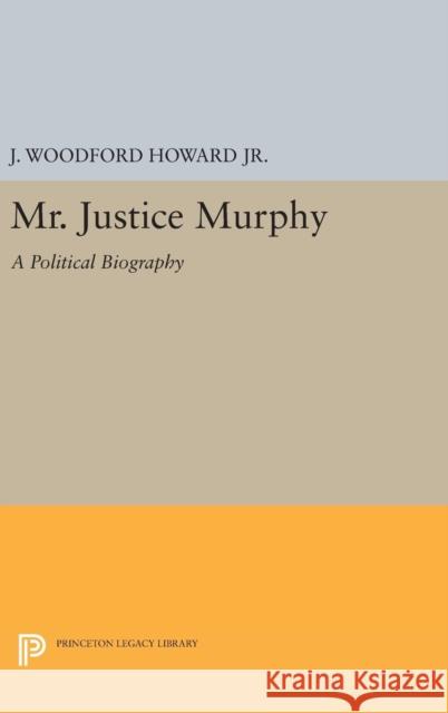 Mr. Justice Murphy: A Political Biography J. Woodford, Jr. Howard 9780691649184