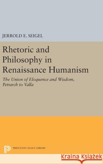 Rhetoric and Philosophy in Renaissance Humanism Jerrold E. Seigel 9780691649221 Princeton University Press