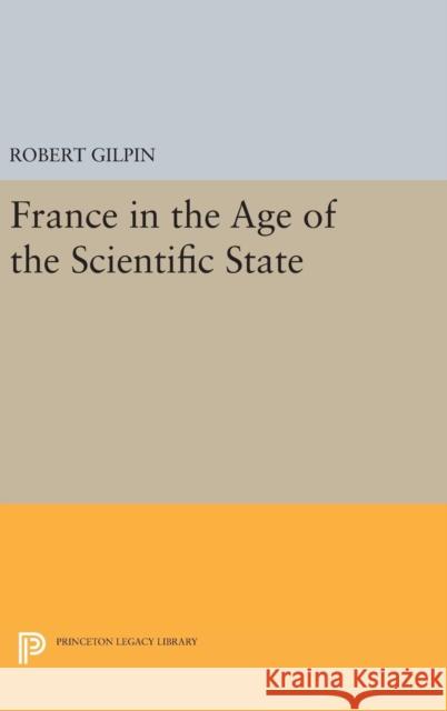 France in the Age of the Scientific State Robert Gilpin 9780691649344