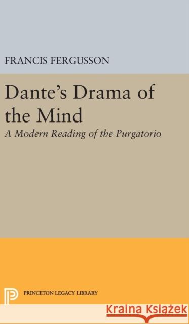 Dante's Drama of the Mind: A Modern Reading of the Purgatorio Francis Fergusson 9780691649375 Princeton University Press