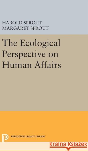 Ecological Perspective on Human Affairs Harold Hance Sprout Margaret Sprout 9780691649382 Princeton University Press