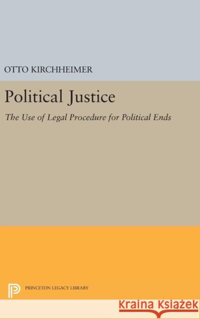Political Justice: The Use of Legal Procedure for Political Ends Otto Kirchheimer 9780691649436 Princeton University Press